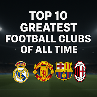 Top 10 Greatest Football Clubs of All Time – History, Trophies, & Legends